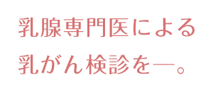 乳腺専門医による乳がん検診を
